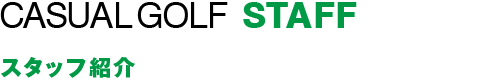 CASUAL GOLF STAFF：スタッフ紹介